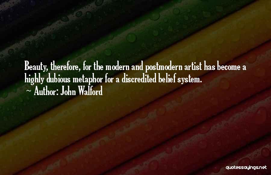 John Walford Quotes: Beauty, Therefore, For The Modern And Postmodern Artist Has Become A Highly Dubious Metaphor For A Discredited Belief System.