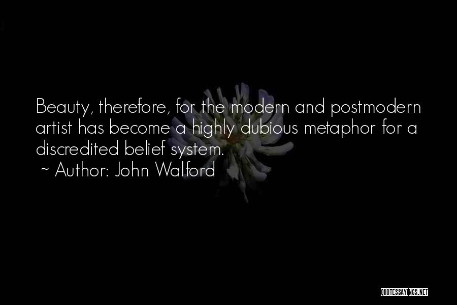 John Walford Quotes: Beauty, Therefore, For The Modern And Postmodern Artist Has Become A Highly Dubious Metaphor For A Discredited Belief System.