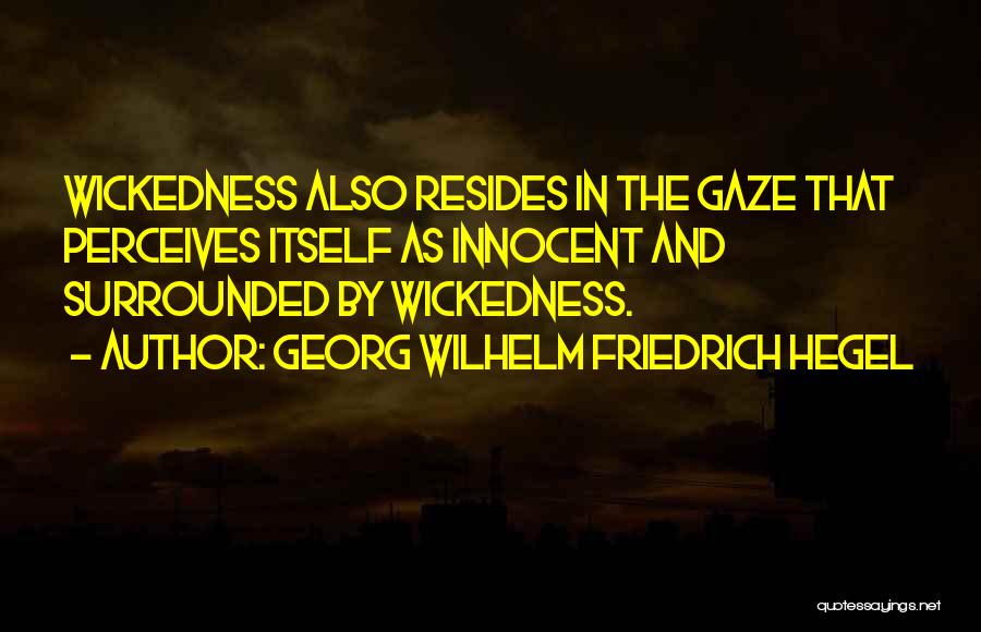 Georg Wilhelm Friedrich Hegel Quotes: Wickedness Also Resides In The Gaze That Perceives Itself As Innocent And Surrounded By Wickedness.