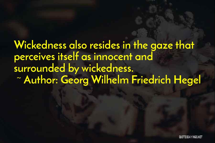 Georg Wilhelm Friedrich Hegel Quotes: Wickedness Also Resides In The Gaze That Perceives Itself As Innocent And Surrounded By Wickedness.