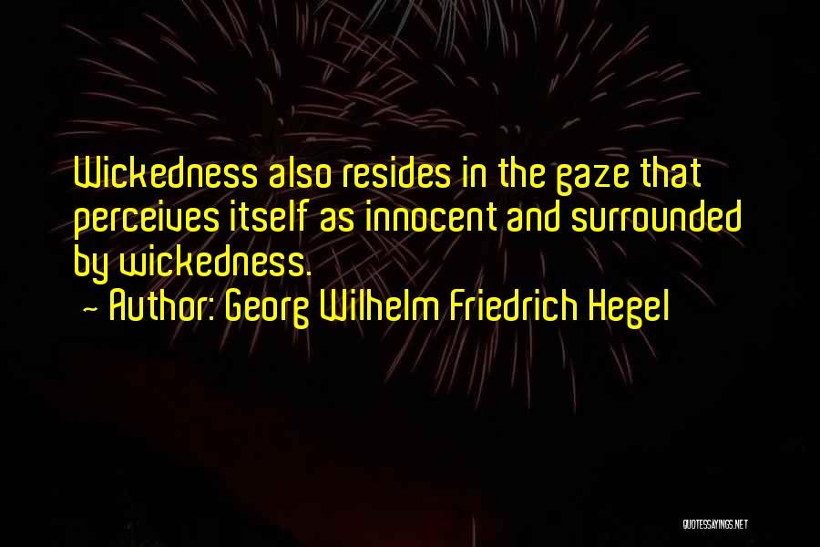 Georg Wilhelm Friedrich Hegel Quotes: Wickedness Also Resides In The Gaze That Perceives Itself As Innocent And Surrounded By Wickedness.