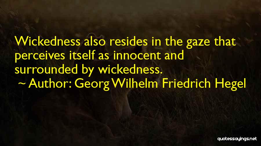 Georg Wilhelm Friedrich Hegel Quotes: Wickedness Also Resides In The Gaze That Perceives Itself As Innocent And Surrounded By Wickedness.