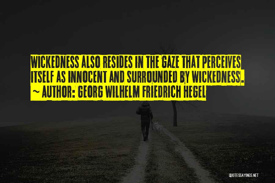 Georg Wilhelm Friedrich Hegel Quotes: Wickedness Also Resides In The Gaze That Perceives Itself As Innocent And Surrounded By Wickedness.