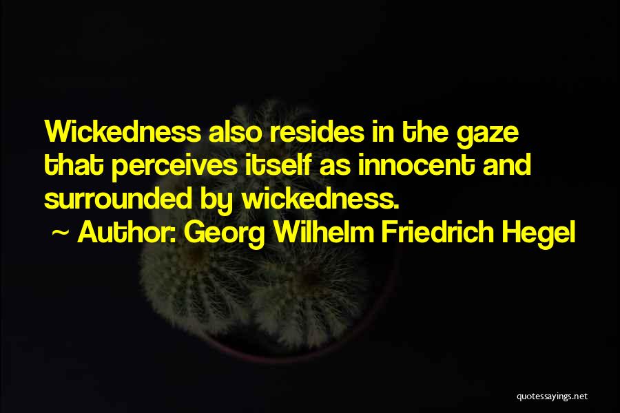 Georg Wilhelm Friedrich Hegel Quotes: Wickedness Also Resides In The Gaze That Perceives Itself As Innocent And Surrounded By Wickedness.