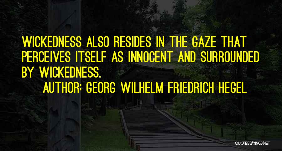 Georg Wilhelm Friedrich Hegel Quotes: Wickedness Also Resides In The Gaze That Perceives Itself As Innocent And Surrounded By Wickedness.