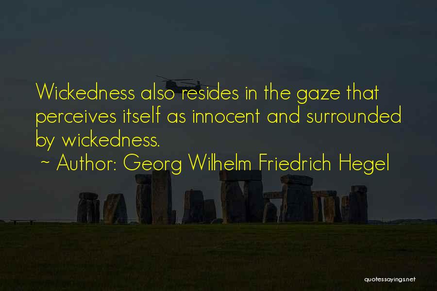 Georg Wilhelm Friedrich Hegel Quotes: Wickedness Also Resides In The Gaze That Perceives Itself As Innocent And Surrounded By Wickedness.