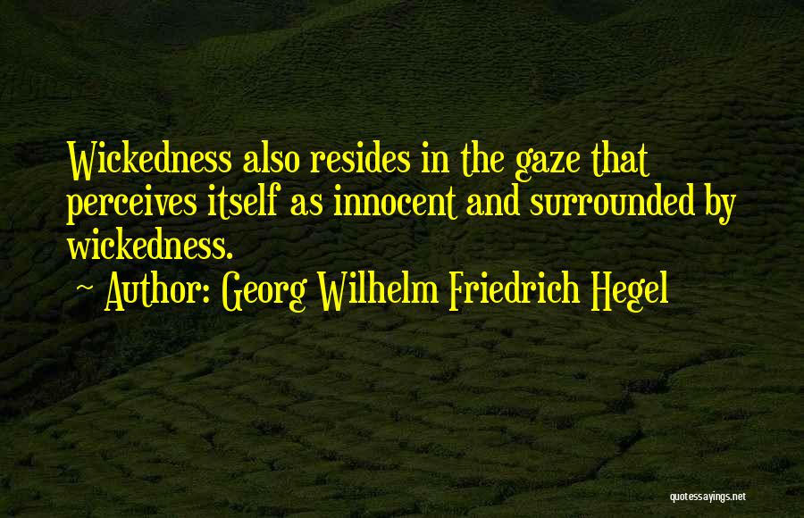 Georg Wilhelm Friedrich Hegel Quotes: Wickedness Also Resides In The Gaze That Perceives Itself As Innocent And Surrounded By Wickedness.