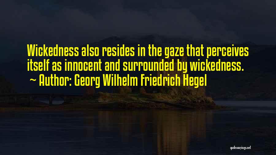 Georg Wilhelm Friedrich Hegel Quotes: Wickedness Also Resides In The Gaze That Perceives Itself As Innocent And Surrounded By Wickedness.