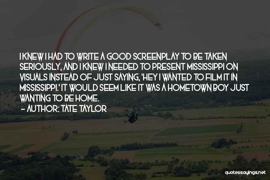 Tate Taylor Quotes: I Knew I Had To Write A Good Screenplay To Be Taken Seriously, And I Knew I Needed To Present