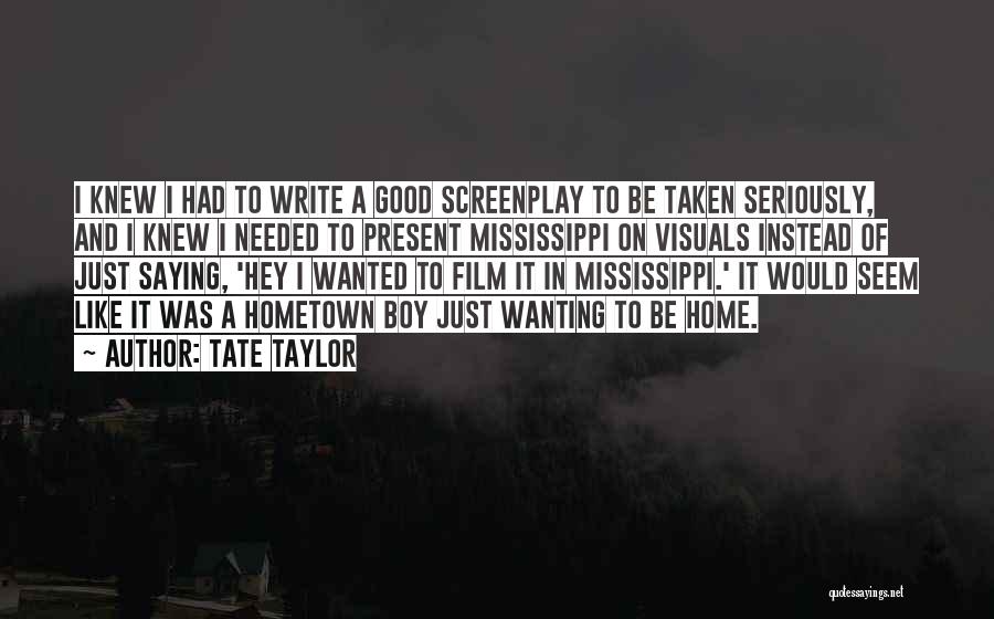 Tate Taylor Quotes: I Knew I Had To Write A Good Screenplay To Be Taken Seriously, And I Knew I Needed To Present