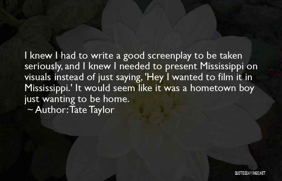Tate Taylor Quotes: I Knew I Had To Write A Good Screenplay To Be Taken Seriously, And I Knew I Needed To Present
