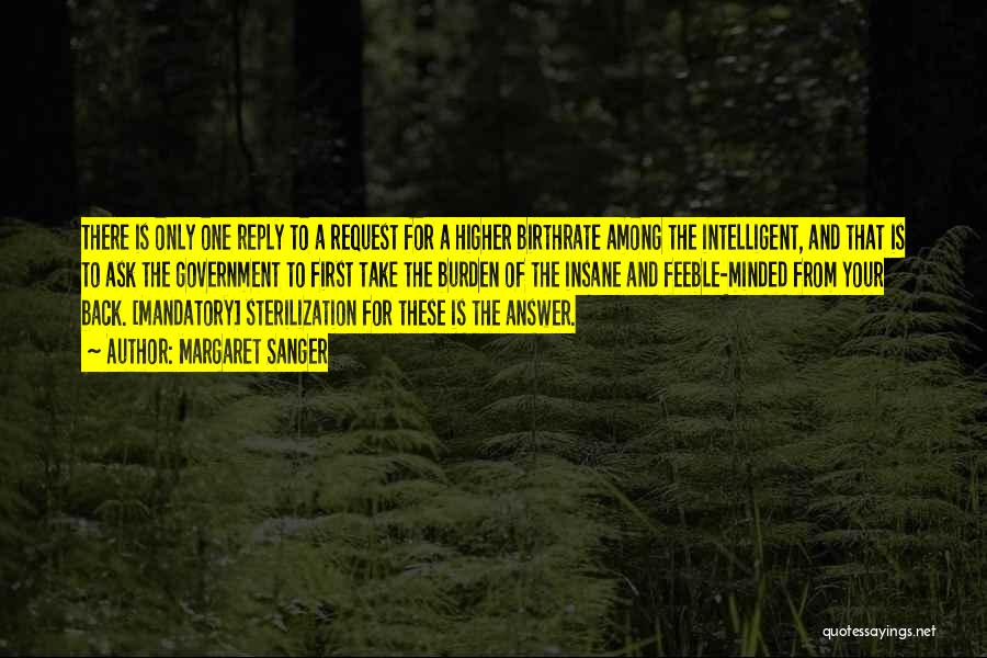 Margaret Sanger Quotes: There Is Only One Reply To A Request For A Higher Birthrate Among The Intelligent, And That Is To Ask