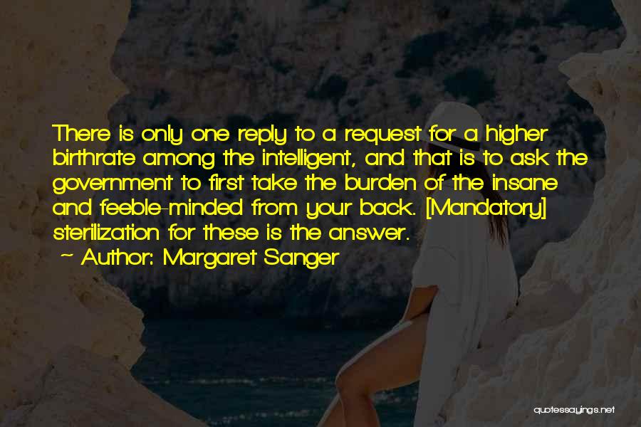 Margaret Sanger Quotes: There Is Only One Reply To A Request For A Higher Birthrate Among The Intelligent, And That Is To Ask