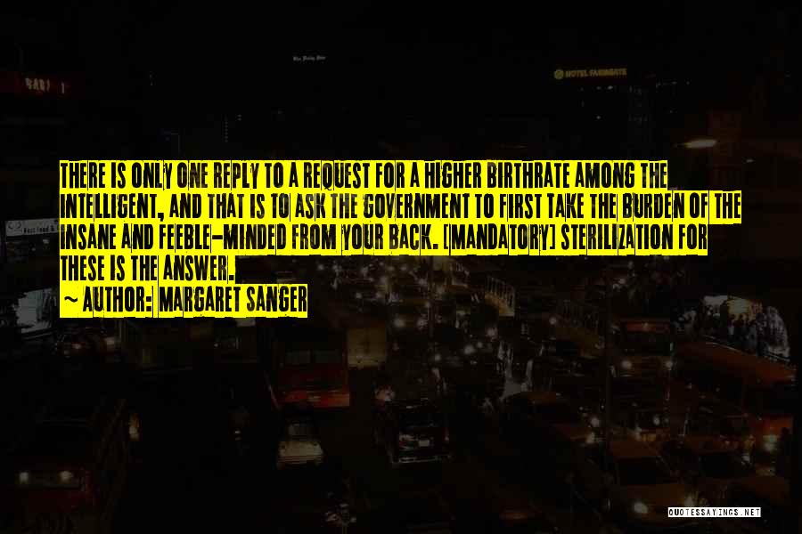 Margaret Sanger Quotes: There Is Only One Reply To A Request For A Higher Birthrate Among The Intelligent, And That Is To Ask