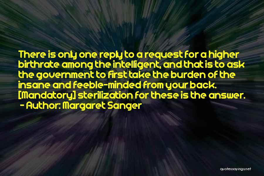 Margaret Sanger Quotes: There Is Only One Reply To A Request For A Higher Birthrate Among The Intelligent, And That Is To Ask