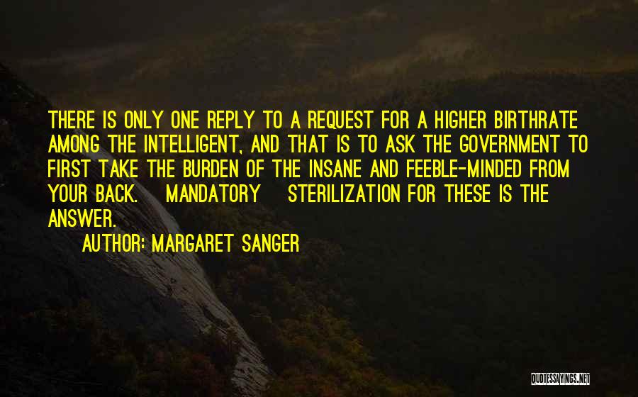 Margaret Sanger Quotes: There Is Only One Reply To A Request For A Higher Birthrate Among The Intelligent, And That Is To Ask