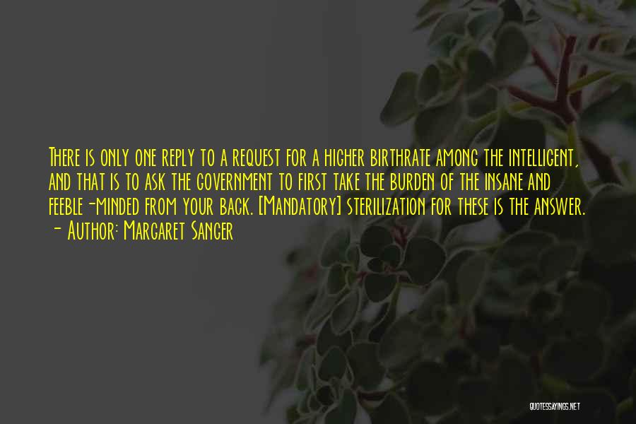 Margaret Sanger Quotes: There Is Only One Reply To A Request For A Higher Birthrate Among The Intelligent, And That Is To Ask