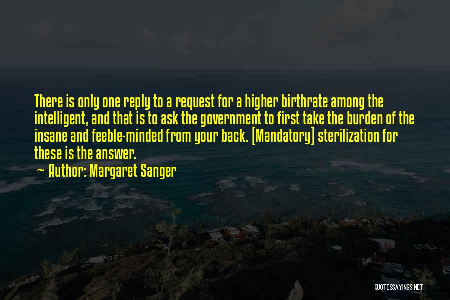 Margaret Sanger Quotes: There Is Only One Reply To A Request For A Higher Birthrate Among The Intelligent, And That Is To Ask