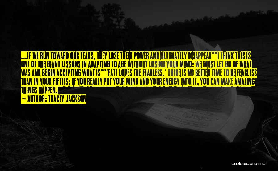 Tracey Jackson Quotes: ...if We Run Toward Our Fears, They Lose Their Power And Ultimately Disappeari Think This Is One Of The Giant