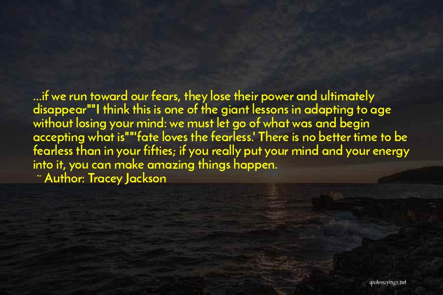 Tracey Jackson Quotes: ...if We Run Toward Our Fears, They Lose Their Power And Ultimately Disappeari Think This Is One Of The Giant