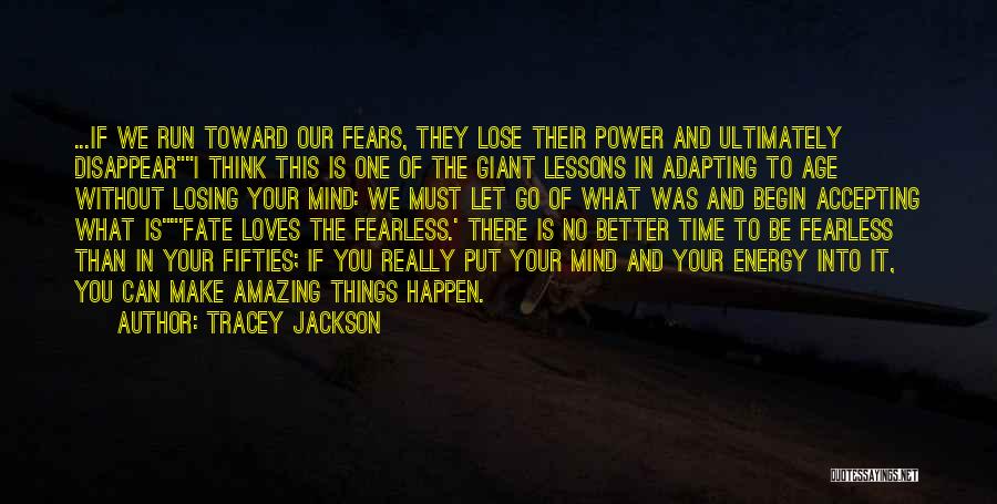 Tracey Jackson Quotes: ...if We Run Toward Our Fears, They Lose Their Power And Ultimately Disappeari Think This Is One Of The Giant