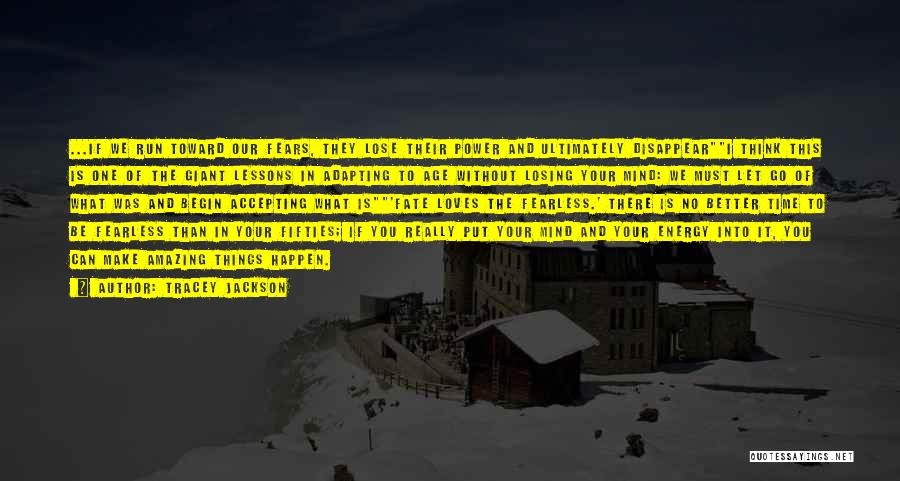 Tracey Jackson Quotes: ...if We Run Toward Our Fears, They Lose Their Power And Ultimately Disappeari Think This Is One Of The Giant