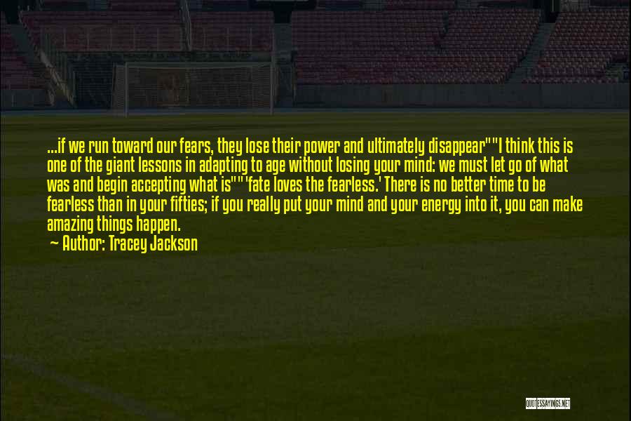 Tracey Jackson Quotes: ...if We Run Toward Our Fears, They Lose Their Power And Ultimately Disappeari Think This Is One Of The Giant