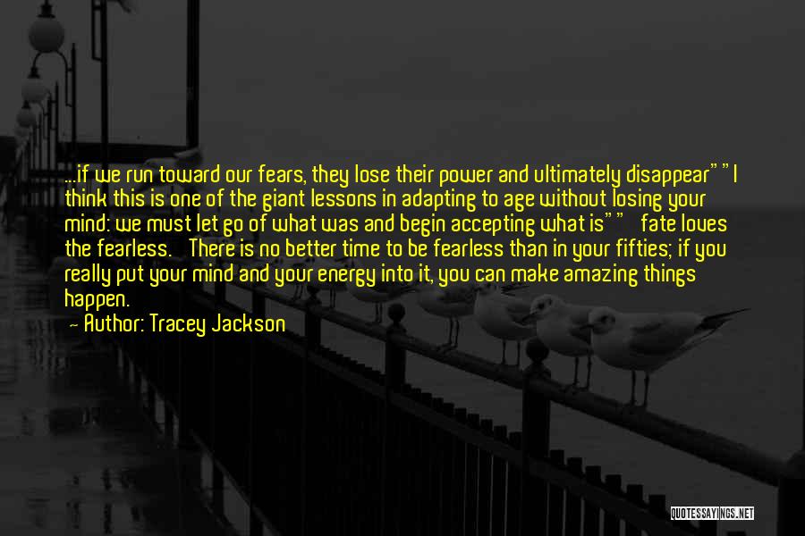 Tracey Jackson Quotes: ...if We Run Toward Our Fears, They Lose Their Power And Ultimately Disappeari Think This Is One Of The Giant