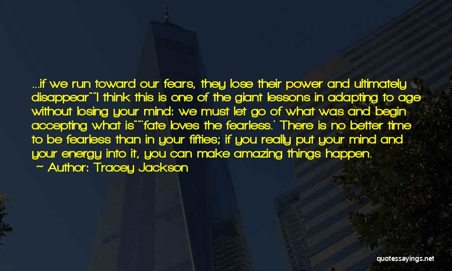 Tracey Jackson Quotes: ...if We Run Toward Our Fears, They Lose Their Power And Ultimately Disappeari Think This Is One Of The Giant