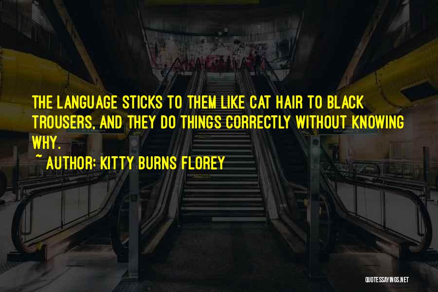 Kitty Burns Florey Quotes: The Language Sticks To Them Like Cat Hair To Black Trousers, And They Do Things Correctly Without Knowing Why.