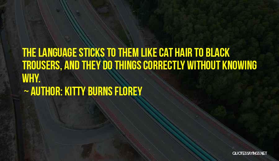 Kitty Burns Florey Quotes: The Language Sticks To Them Like Cat Hair To Black Trousers, And They Do Things Correctly Without Knowing Why.