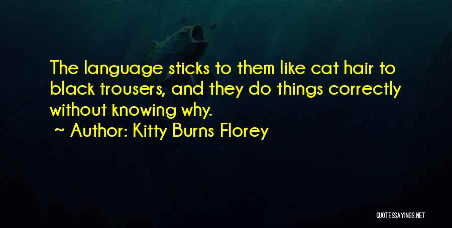 Kitty Burns Florey Quotes: The Language Sticks To Them Like Cat Hair To Black Trousers, And They Do Things Correctly Without Knowing Why.