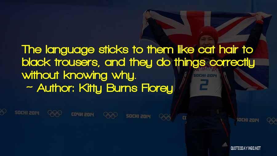 Kitty Burns Florey Quotes: The Language Sticks To Them Like Cat Hair To Black Trousers, And They Do Things Correctly Without Knowing Why.