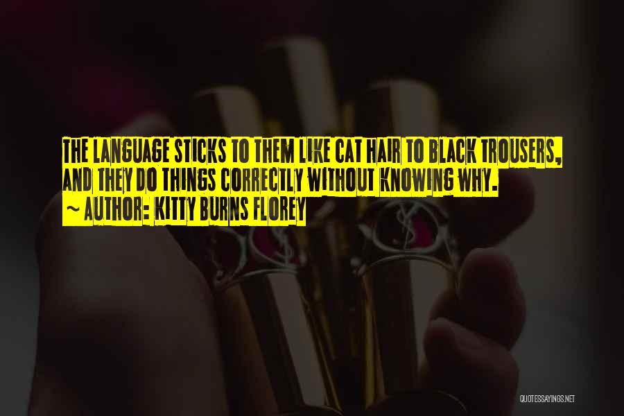 Kitty Burns Florey Quotes: The Language Sticks To Them Like Cat Hair To Black Trousers, And They Do Things Correctly Without Knowing Why.