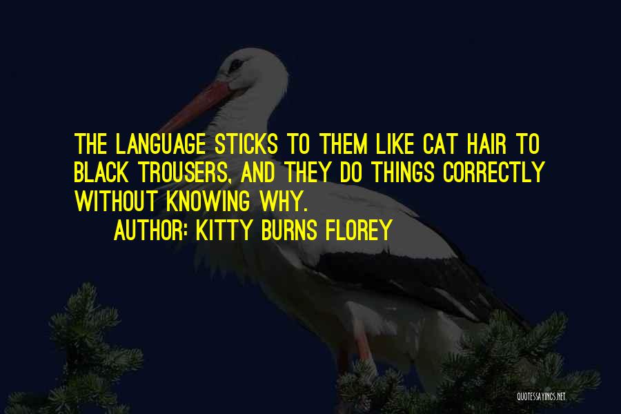 Kitty Burns Florey Quotes: The Language Sticks To Them Like Cat Hair To Black Trousers, And They Do Things Correctly Without Knowing Why.