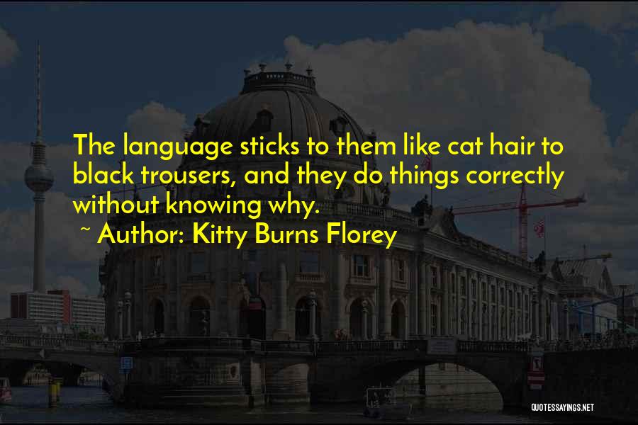 Kitty Burns Florey Quotes: The Language Sticks To Them Like Cat Hair To Black Trousers, And They Do Things Correctly Without Knowing Why.