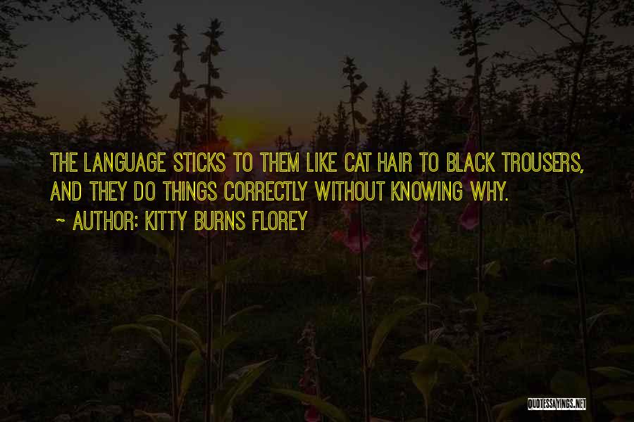 Kitty Burns Florey Quotes: The Language Sticks To Them Like Cat Hair To Black Trousers, And They Do Things Correctly Without Knowing Why.