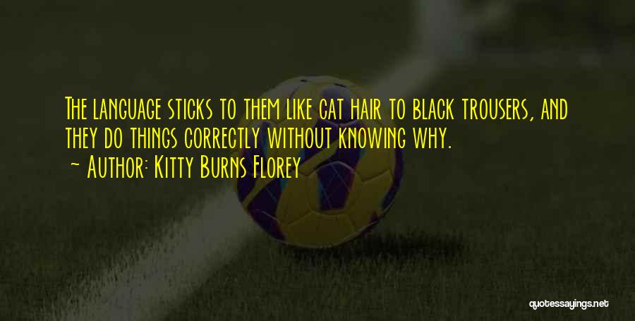 Kitty Burns Florey Quotes: The Language Sticks To Them Like Cat Hair To Black Trousers, And They Do Things Correctly Without Knowing Why.