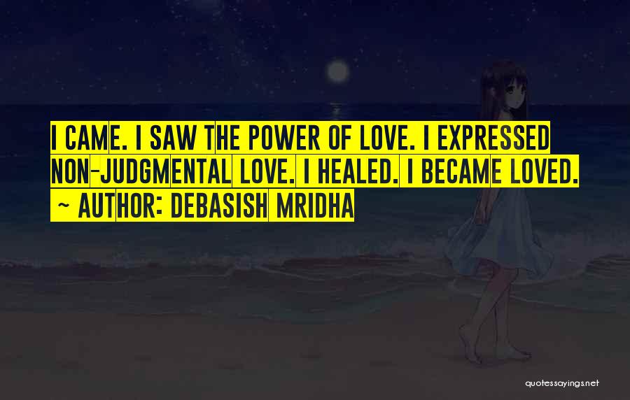 Debasish Mridha Quotes: I Came. I Saw The Power Of Love. I Expressed Non-judgmental Love. I Healed. I Became Loved.