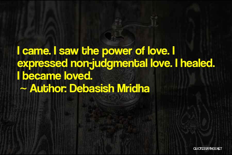 Debasish Mridha Quotes: I Came. I Saw The Power Of Love. I Expressed Non-judgmental Love. I Healed. I Became Loved.