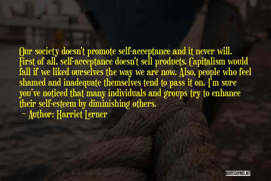 Harriet Lerner Quotes: Our Society Doesn't Promote Self-acceptance And It Never Will. First Of All, Self-acceptance Doesn't Sell Products. Capitalism Would Fall If