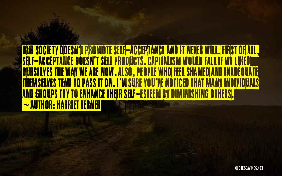 Harriet Lerner Quotes: Our Society Doesn't Promote Self-acceptance And It Never Will. First Of All, Self-acceptance Doesn't Sell Products. Capitalism Would Fall If