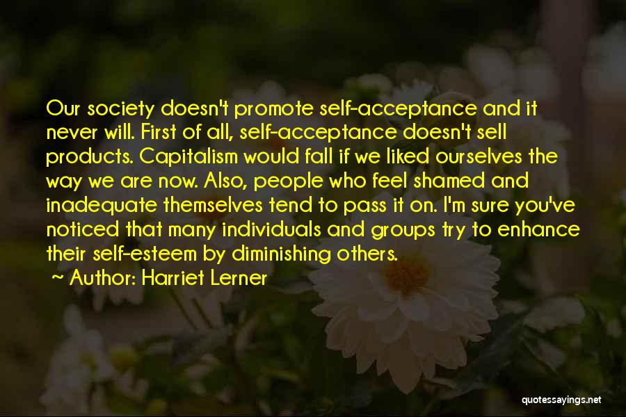 Harriet Lerner Quotes: Our Society Doesn't Promote Self-acceptance And It Never Will. First Of All, Self-acceptance Doesn't Sell Products. Capitalism Would Fall If