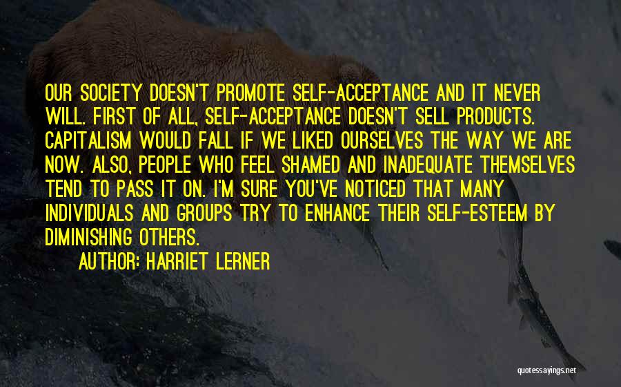 Harriet Lerner Quotes: Our Society Doesn't Promote Self-acceptance And It Never Will. First Of All, Self-acceptance Doesn't Sell Products. Capitalism Would Fall If