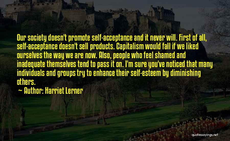 Harriet Lerner Quotes: Our Society Doesn't Promote Self-acceptance And It Never Will. First Of All, Self-acceptance Doesn't Sell Products. Capitalism Would Fall If
