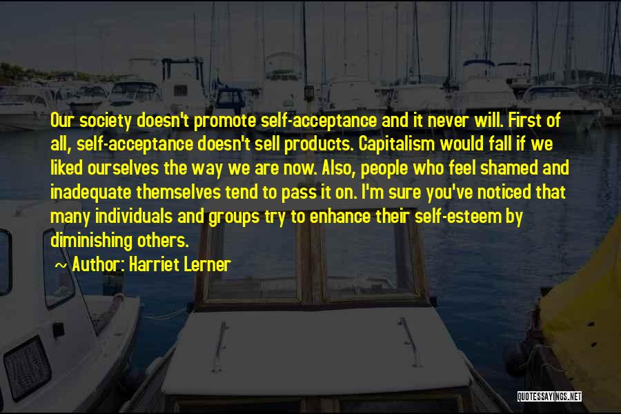 Harriet Lerner Quotes: Our Society Doesn't Promote Self-acceptance And It Never Will. First Of All, Self-acceptance Doesn't Sell Products. Capitalism Would Fall If