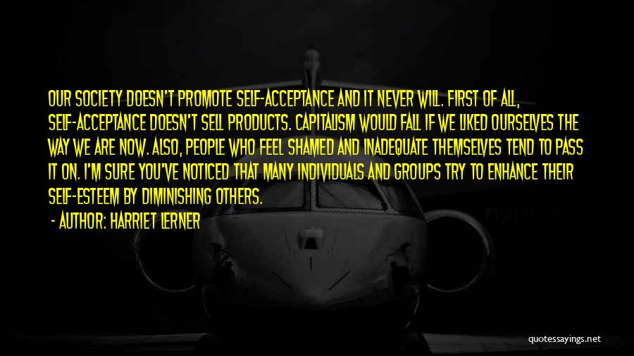 Harriet Lerner Quotes: Our Society Doesn't Promote Self-acceptance And It Never Will. First Of All, Self-acceptance Doesn't Sell Products. Capitalism Would Fall If