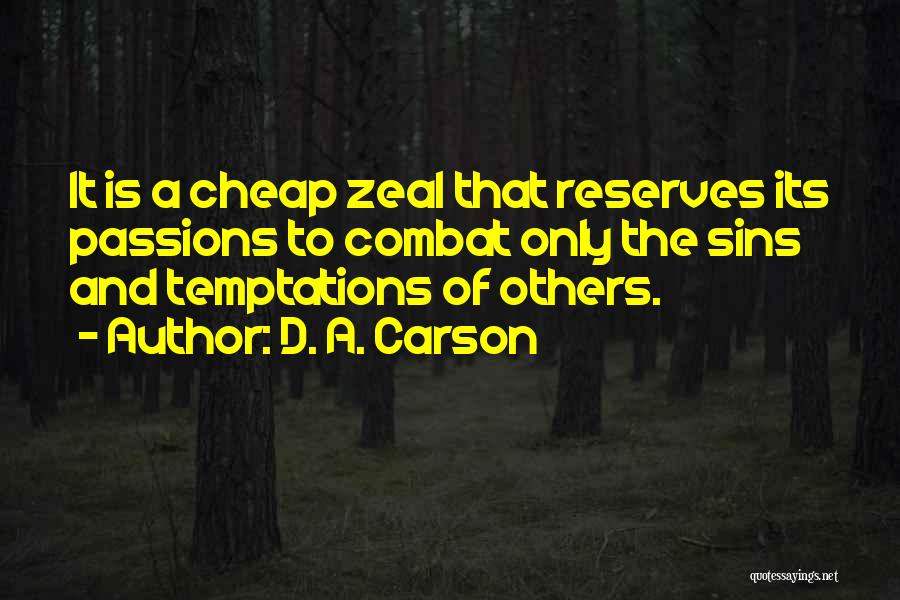 D. A. Carson Quotes: It Is A Cheap Zeal That Reserves Its Passions To Combat Only The Sins And Temptations Of Others.
