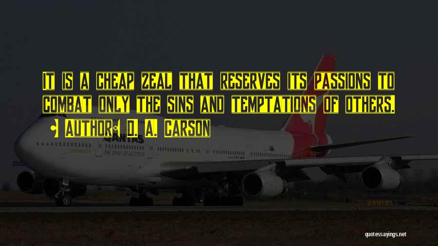 D. A. Carson Quotes: It Is A Cheap Zeal That Reserves Its Passions To Combat Only The Sins And Temptations Of Others.