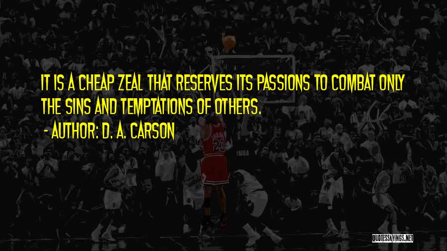 D. A. Carson Quotes: It Is A Cheap Zeal That Reserves Its Passions To Combat Only The Sins And Temptations Of Others.